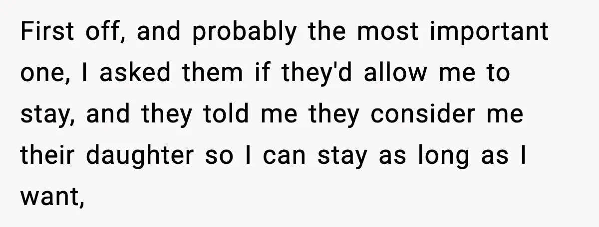 First off, and probably the most important one, I asked them if they'd allow me to stay, and they told me they consider me their daughter so I can stay...