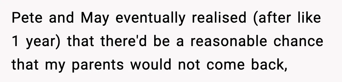 Pete and May eventually realised (after like 1 year) that there'd be a reasonable chance that my parents would not come back,