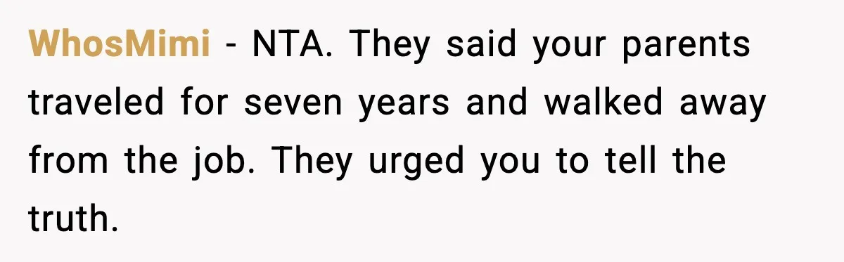 WhosMimi - NTA. They said your parents traveled for seven years and walked away from the job. They urged you to tell the truth.