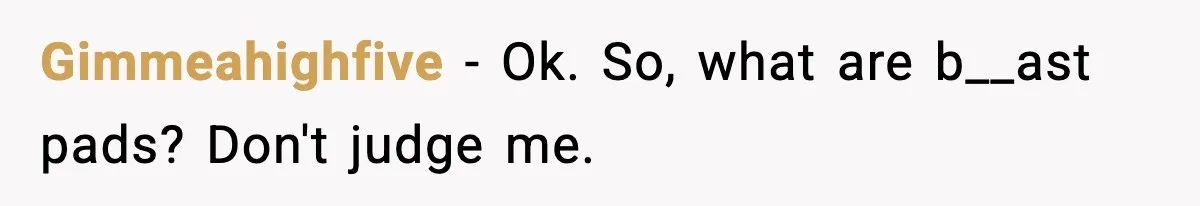 Gimmeahighfive - Ok. So, what are b__ast pads? Don't judge me.