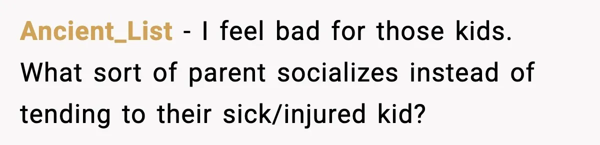 Ancient_List - I feel bad for those kids. What sort of parent socializes instead of tending to their sick/injured kid?