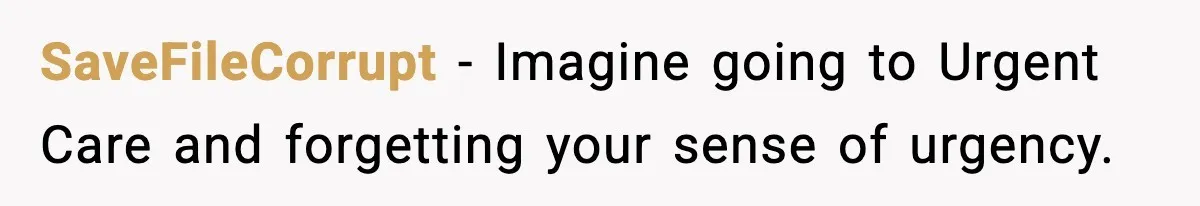 SaveFileCorrupt - Imagine going to Urgent Care and forgetting your sense of urgency.