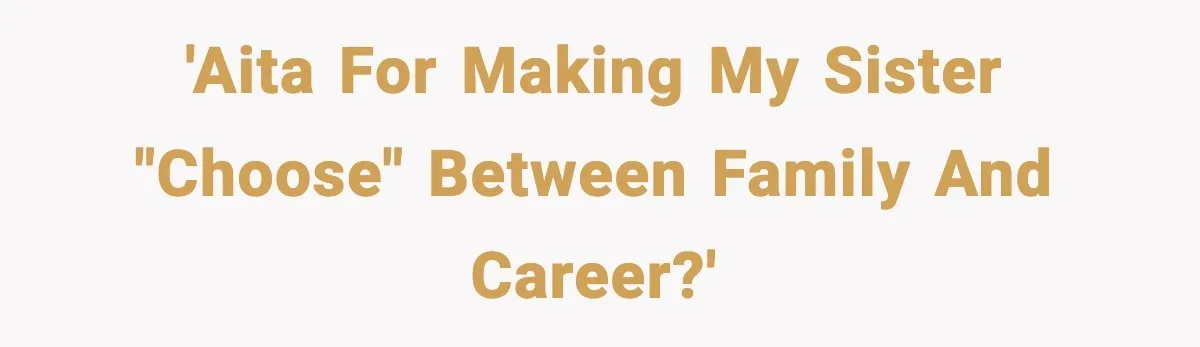 'AITA for making my sister "choose" between family and career?'