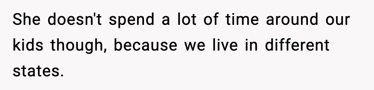 She doesn't spend a lot of time around our kids though, because we live in different states.