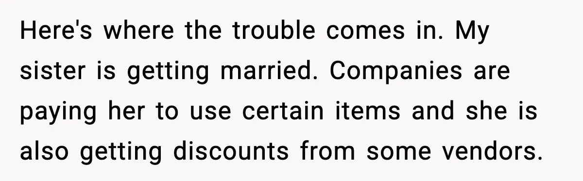Here's where the trouble comes in. My sister is getting married. Companies are paying her to use certain items and she is also getting discounts from some vendors.