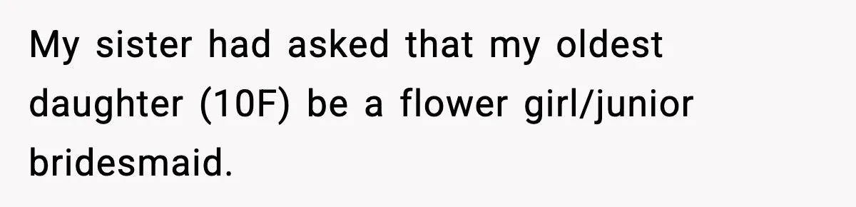 My sister had asked that my oldest daughter (10F) be a flower girl/junior bridesmaid.