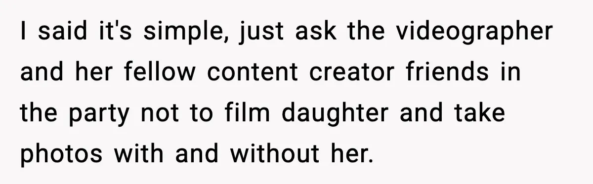 I said it's simple, just ask the videographer and her fellow content creator friends in the party not to film daughter and take photos with and without her.