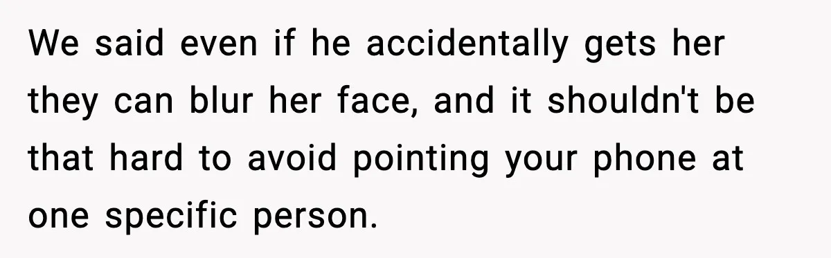 We said even if he accidentally gets her they can blur her face, and it shouldn't be that hard to avoid pointing your phone at one specific person.
