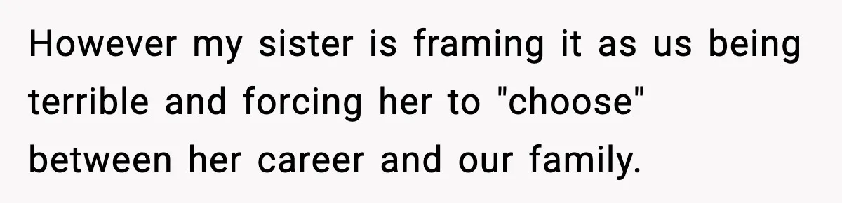 However my sister is framing it as us being terrible and forcing her to "choose" between her career and our family.