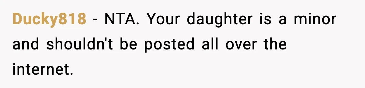 Ducky818 - NTA. Your daughter is a minor and shouldn't be posted all over the internet.