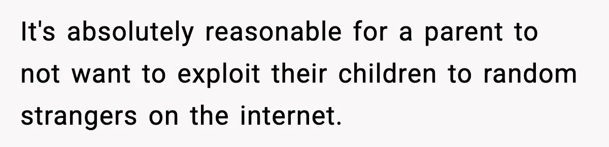 It's absolutely reasonable for a parent to not want to exploit their children to random strangers on the internet.