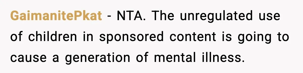 GaimanitePkat - NTA. The unregulated use of children in sponsored content is going to cause a generation of mental illness.