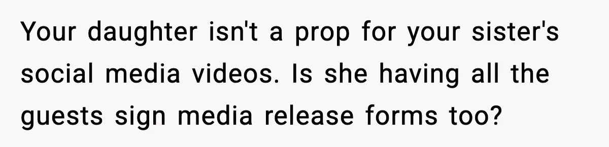 Your daughter isn't a prop for your sister's social media videos. Is she having all the guests sign media release forms too?