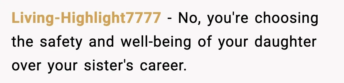 Living-Highlight7777 - No, you're choosing the safety and well-being of your daughter over your sister's career.