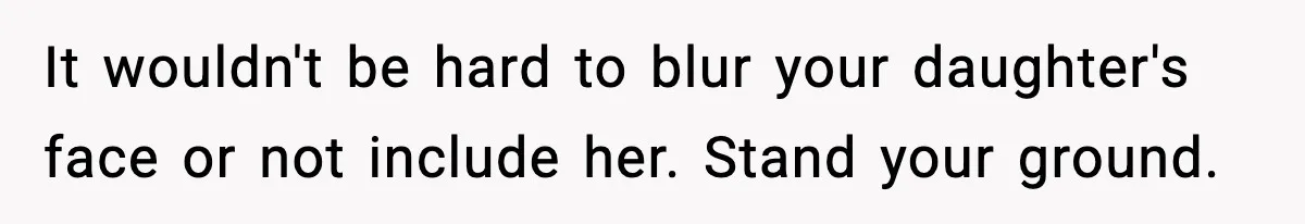 It wouldn't be hard to blur your daughter's face or not include her. Stand your ground.
