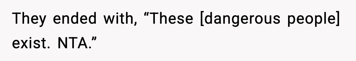 They ended with, “These [dangerous people] exist. NTA.”