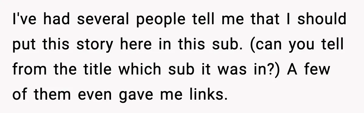 I've had several people tell me that I should put this story here in this sub. (can you tell from the title which sub it was in?) A few of...