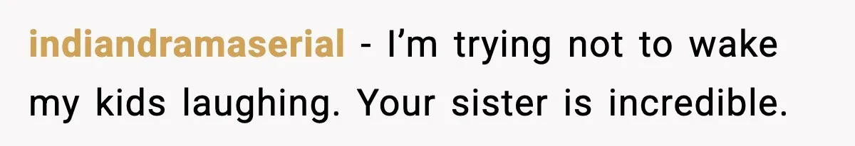 indiandramaserial - I’m trying not to wake my kids laughing. Your sister is incredible.