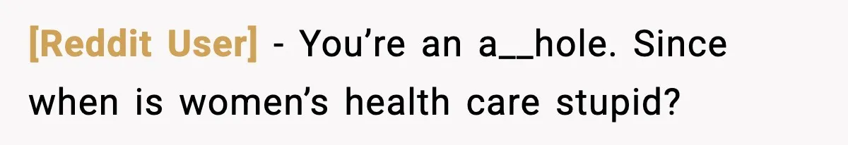 [Reddit User] - You’re an a__hole. Since when is women’s health care stupid?