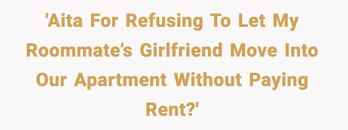 'AITA for refusing to let my roommate’s girlfriend move into our apartment without paying rent?'