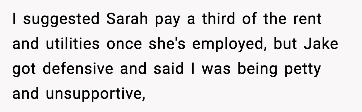 I suggested Sarah pay a third of the rent and utilities once she's employed, but Jake got defensive and said I was being petty and unsupportive,