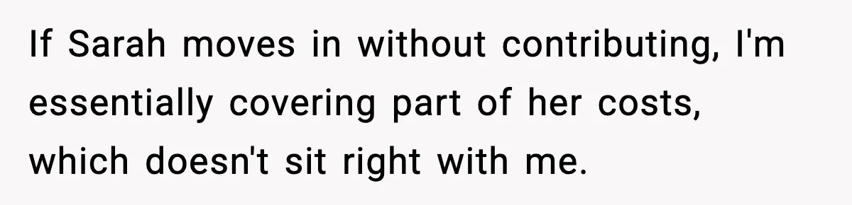 If Sarah moves in without contributing, I'm essentially covering part of her costs, which doesn't sit right with me.