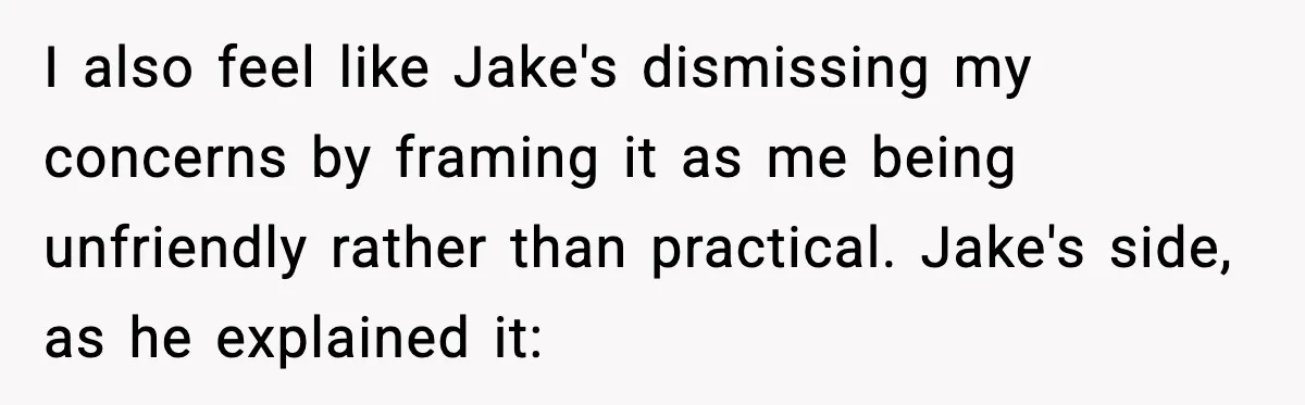 I also feel like Jake's dismissing my concerns by framing it as me being unfriendly rather than practical. Jake's side, as he explained it: