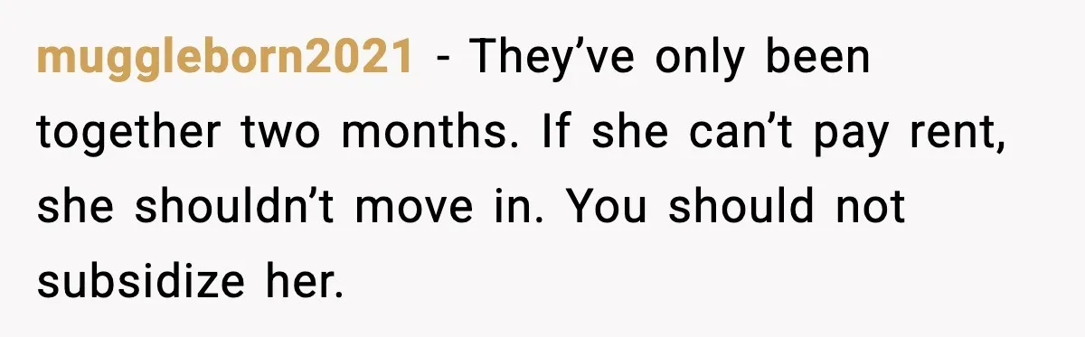 muggleborn2021 - They’ve only been together two months. If she can’t pay rent, she shouldn’t move in. You should not subsidize her.