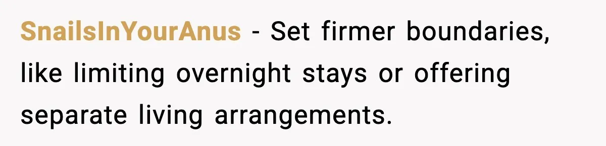 SnailsInYourAnus - Set firmer boundaries, like limiting overnight stays or offering separate living arrangements.