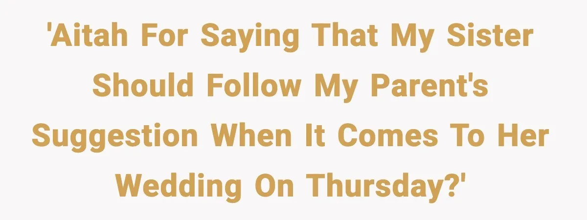 'AITAH for saying that my sister should follow my parent's suggestion when it comes to her wedding on Thursday?'