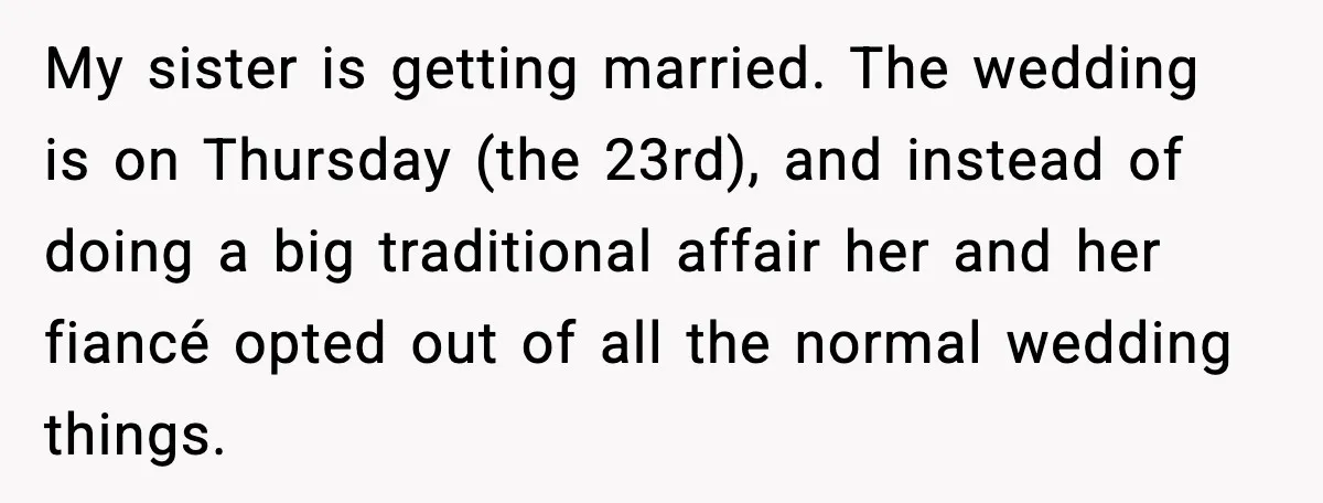 My sister is getting married. The wedding is on Thursday (the 23rd), and instead of doing a big traditional affair her and her fiancé opted out of all the normal...