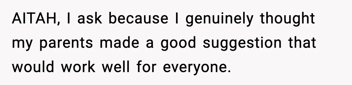 AITAH, I ask because I genuinely thought my parents made a good suggestion that would work well for everyone.