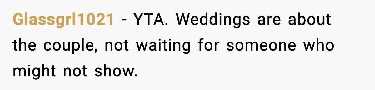 Glassgrl1021 - YTA. Weddings are about the couple, not waiting for someone who might not show.