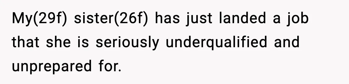 My(29f) sister(26f) has just landed a job that she is seriously underqualified and unprepared for.