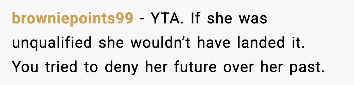 browniepoints99 - YTA. If she was unqualified she wouldn’t have landed it. You tried to deny her future over her past.
