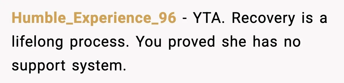 Humble_Experience_96 - YTA. Recovery is a lifelong process. You proved she has no support system.