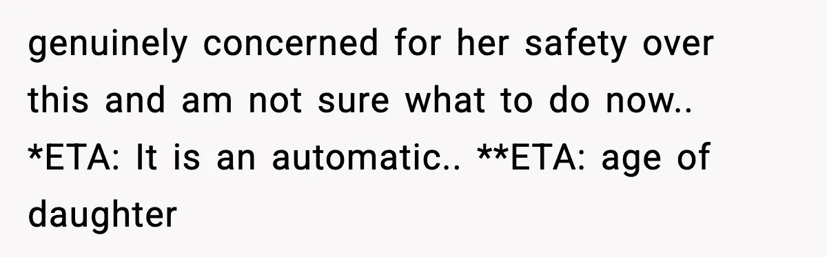 genuinely concerned for her safety over this and am not sure what to do now.. *ETA: It is an automatic.. **ETA: age of daughter