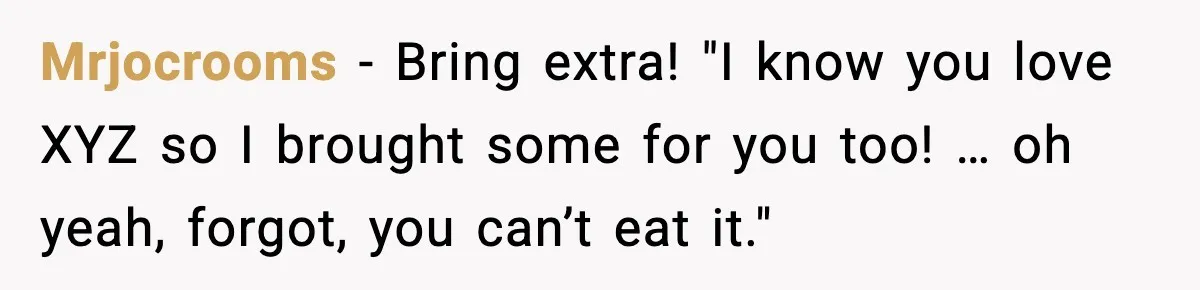 Mrjocrooms - Bring extra! "I know you love XYZ so I brought some for you too! … oh yeah, forgot, you can’t eat it."