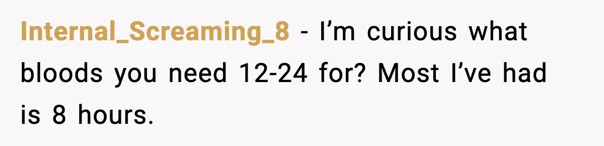 Internal_Screaming_8 - I’m curious what bloods you need 12-24 for? Most I’ve had is 8 hours.