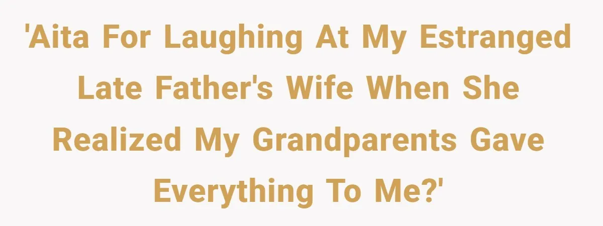 'AITA for laughing at my estranged late father's wife when she realized my grandparents gave everything to me?'