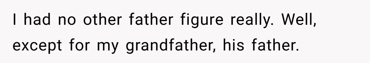 I had no other father figure really. Well, except for my grandfather, his father.