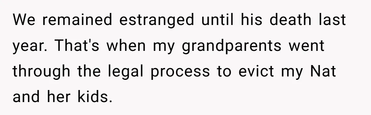 We remained estranged until his death last year. That's when my grandparents went through the legal process to evict my Nat and her kids.