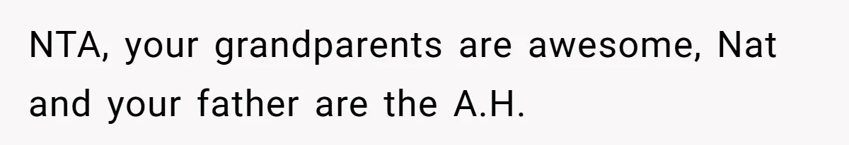 NTA, your grandparents are awesome, Nat and your father are the A.H.
