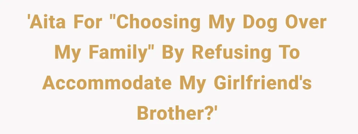 'AITA for "choosing my dog over my family" by refusing to accommodate my girlfriend's brother?'