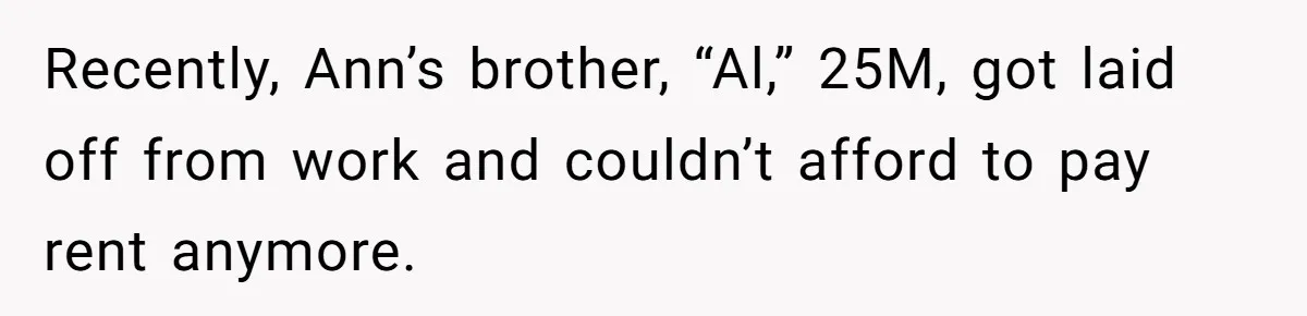 Recently, Ann’s brother, “Al,” 25M, got laid off from work and couldn’t afford to pay rent anymore.