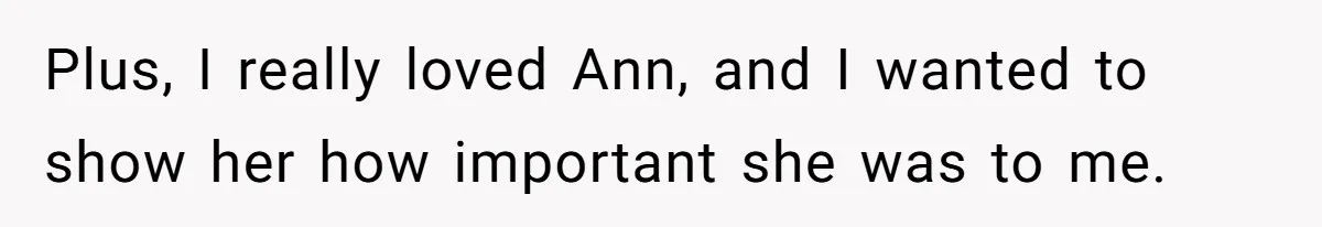 Plus, I really loved Ann, and I wanted to show her how important she was to me.