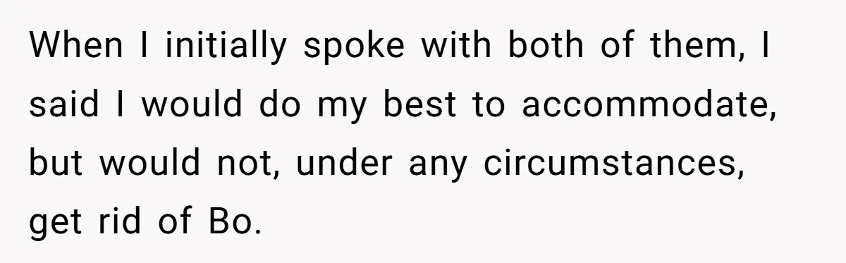 When I initially spoke with both of them, I said I would do my best to accommodate, but would not, under any circumstances, get rid of Bo.