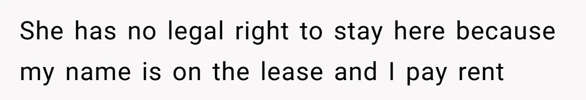 She has no legal right to stay here because my name is on the lease and I pay rent