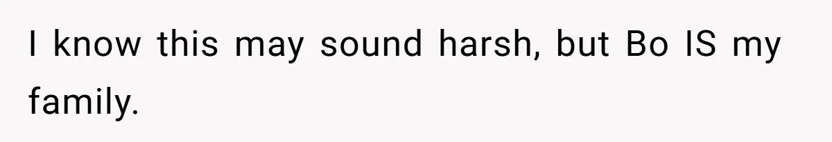 I know this may sound harsh, but Bo IS my family.