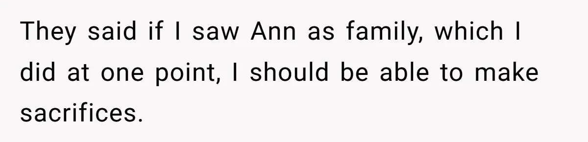 They said if I saw Ann as family, which I did at one point, I should be able to make sacrifices.